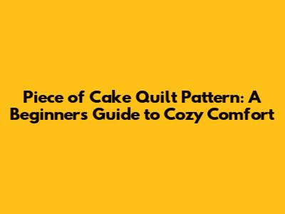 Piece of Cake Quilt Pattern: A Beginner's Guide to Cozy Comfort