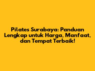 Pilates Surabaya: Panduan Lengkap untuk Harga, Manfaat, dan Tempat Terbaik!