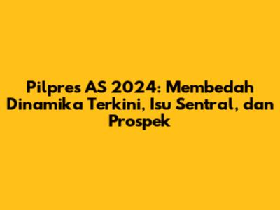 Pilpres AS 2024: Membedah Dinamika Terkini, Isu Sentral, dan Prospek