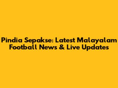 Pindia Sepakse: Latest Malayalam Football News & Live Updates