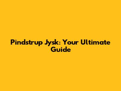 Pindstrup Jysk: Your Ultimate Guide