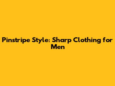 Pinstripe Style: Sharp Clothing for Men