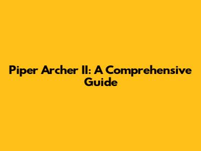 Piper Archer II: A Comprehensive Guide