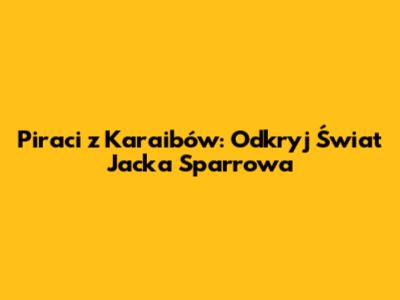 Piraci z Karaibów: Odkryj Świat Jacka Sparrowa