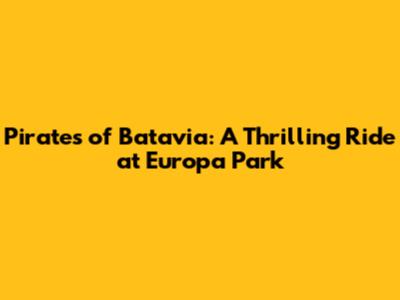 Pirates of Batavia: A Thrilling Ride at Europa Park