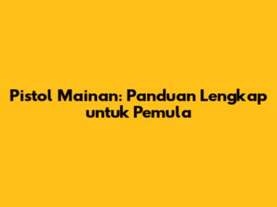 Pistol Mainan: Panduan Lengkap untuk Pemula