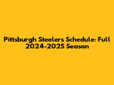 Pittsburgh Steelers Schedule: Full 2024-2025 Season