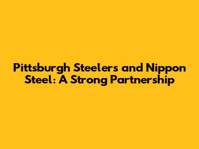 Pittsburgh Steelers and Nippon Steel: A Strong Partnership