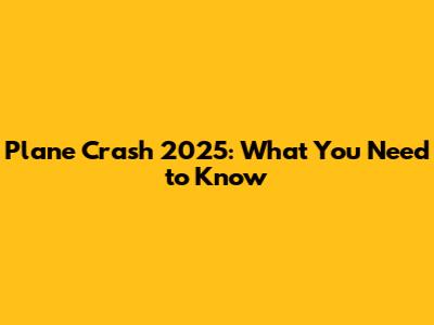 Plane Crash 2025: What You Need to Know