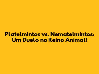 Platelmintos vs. Nematelmintos: Um Duelo no Reino Animal!