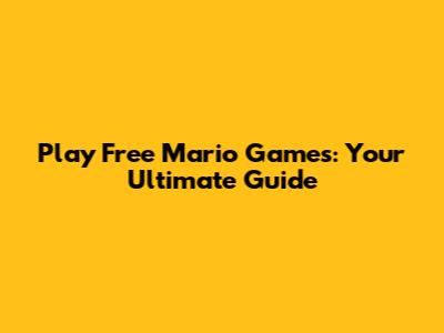 Play Free Mario Games: Your Ultimate Guide