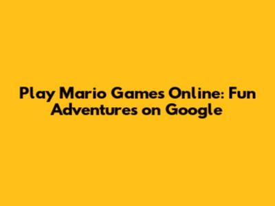 Play Mario Games Online: Fun Adventures on Google