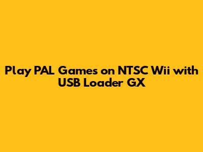 Play PAL Games on NTSC Wii with USB Loader GX