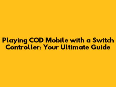 Playing COD Mobile with a Switch Controller: Your Ultimate Guide