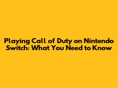 Playing Call of Duty on Nintendo Switch: What You Need to Know