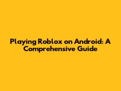 Playing Roblox on Android: A Comprehensive Guide