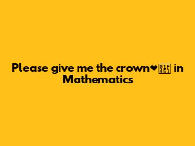 Please give me the crown❤️👑 in Mathematics