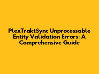 PlexTraktSync Unprocessable Entity Validation Errors: A Comprehensive Guide