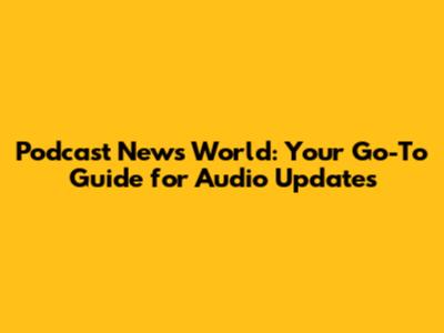 Podcast News World: Your Go-To Guide for Audio Updates