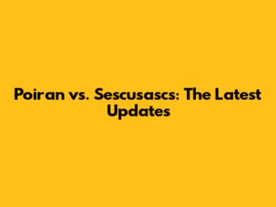 Poiran vs. Sescusascs: The Latest Updates