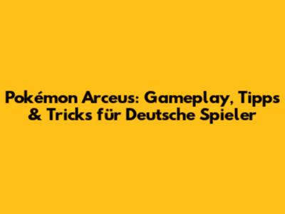 Pokémon Arceus: Gameplay, Tipps & Tricks für Deutsche Spieler