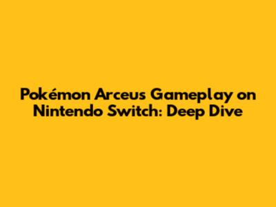 Pokémon Arceus Gameplay on Nintendo Switch: Deep Dive