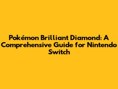 Pokémon Brilliant Diamond: A Comprehensive Guide for Nintendo Switch