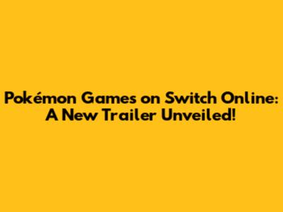 Pokémon Games on Switch Online: A New Trailer Unveiled!