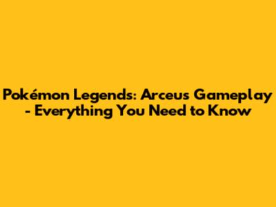 Pokémon Legends: Arceus Gameplay - Everything You Need to Know