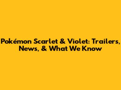 Pokémon Scarlet & Violet: Trailers, News, & What We Know