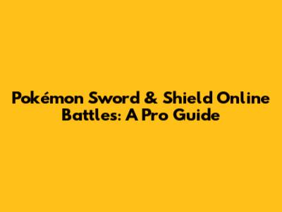 Pokémon Sword & Shield Online Battles: A Pro Guide