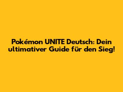 Pokémon UNITE Deutsch: Dein ultimativer Guide für den Sieg!