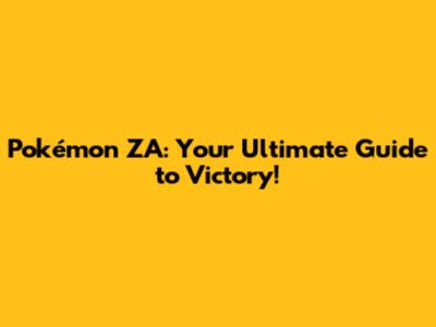 Pokémon ZA: Your Ultimate Guide to Victory!