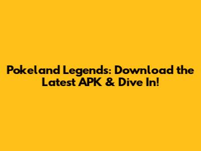 Pokeland Legends: Download the Latest APK & Dive In!