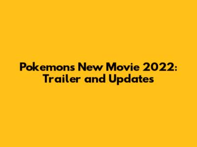 Pokemon's New Movie 2022: Trailer and Updates
