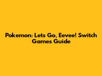 Pokemon: Let's Go, Eevee! Switch Games Guide