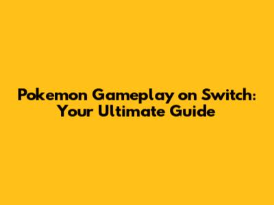 Pokemon Gameplay on Switch: Your Ultimate Guide