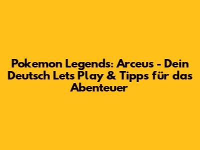 Pokemon Legends: Arceus - Dein Deutsch Let's Play & Tipps für das Abenteuer