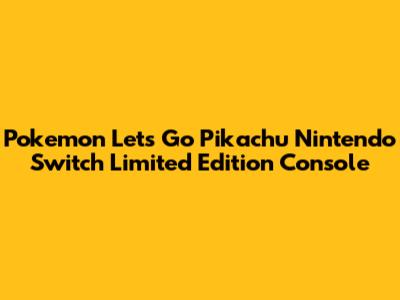 Pokemon Let's Go Pikachu Nintendo Switch Limited Edition Console