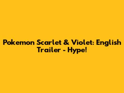 Pokemon Scarlet & Violet: English Trailer - Hype!