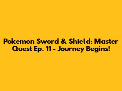 Pokemon Sword & Shield: Master Quest Ep. 11 - Journey Begins!