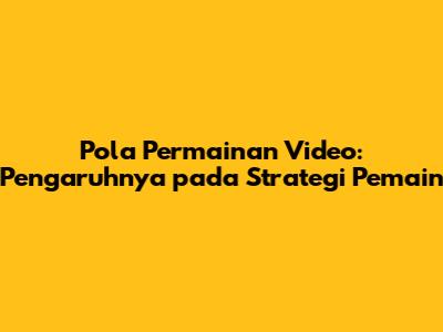 Pola Permainan Video: Pengaruhnya pada Strategi Pemain