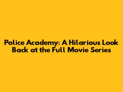 Police Academy: A Hilarious Look Back at the Full Movie Series