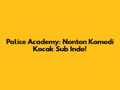 Police Academy: Nonton Komedi Kocak Sub Indo!