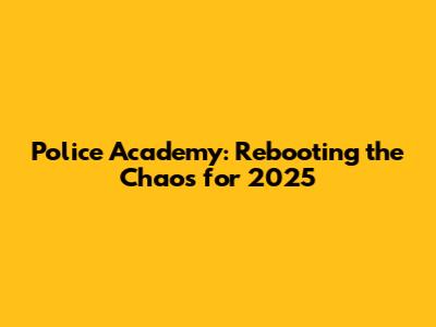 Police Academy: Rebooting the Chaos for 2025