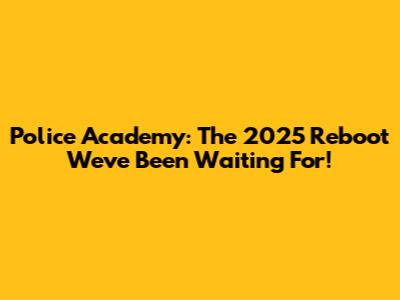 Police Academy: The 2025 Reboot We've Been Waiting For!