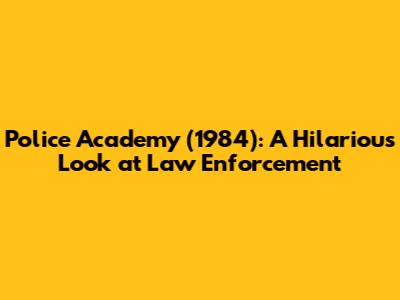 Police Academy (1984): A Hilarious Look at Law Enforcement