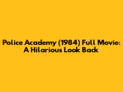 Police Academy (1984) Full Movie: A Hilarious Look Back