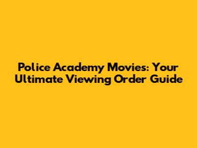 Police Academy Movies: Your Ultimate Viewing Order Guide
