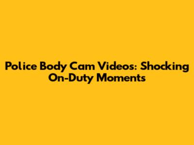 Police Body Cam Videos: Shocking On-Duty Moments